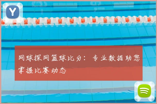 网球探网篮球比分：专业数据助您掌握比赛动态