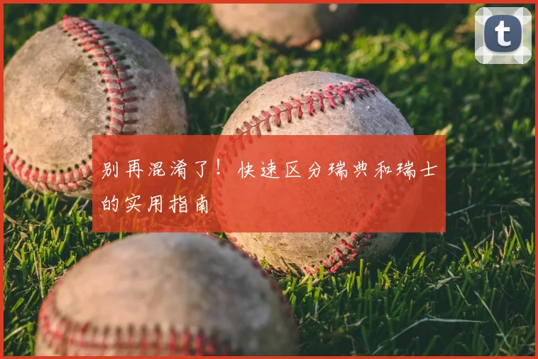 别再混淆了！快速区分瑞典和瑞士的实用指南