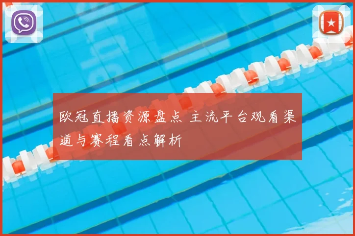 欧冠直播资源盘点 主流平台观看渠道与赛程看点解析