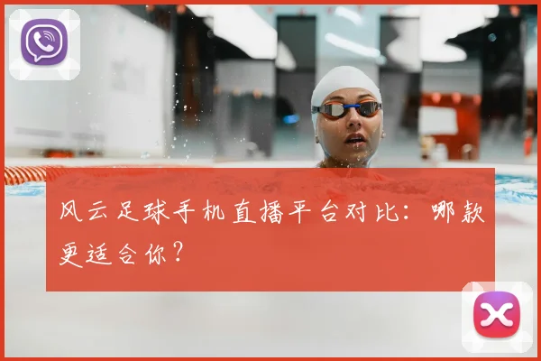风云足球手机直播平台对比:哪款更适合你?