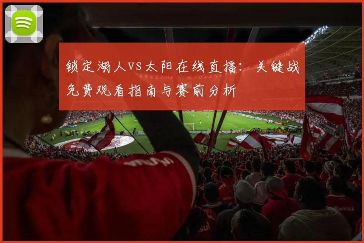 锁定湖人vs太阳在线直播：关键战免费观看指南与赛前分析
