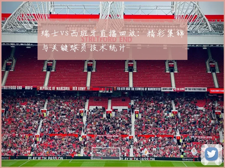 瑞士vs西班牙直播回放:精彩集锦与关键球员技术统计