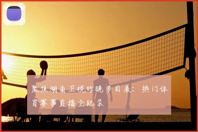 聚焦湖南卫视昨晚节目表：热门体育赛事直播全纪录