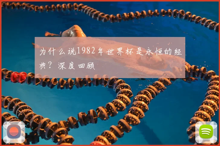 为什么说1982年世界杯是永恒的经典？深度回顾