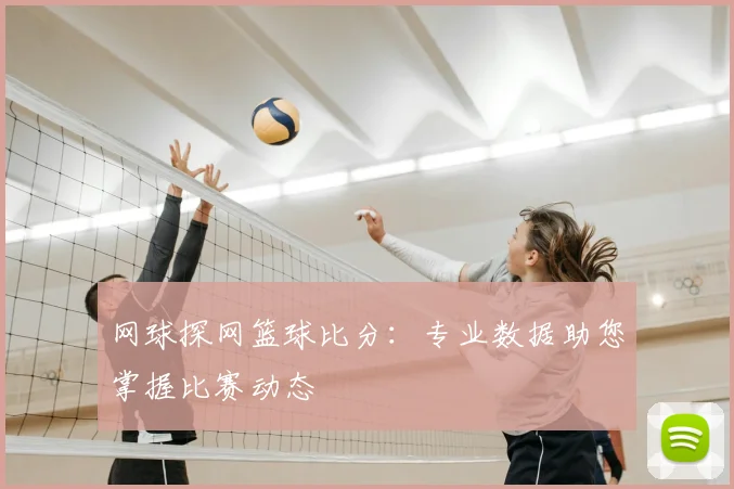 网球探网篮球比分：专业数据助您掌握比赛动态
