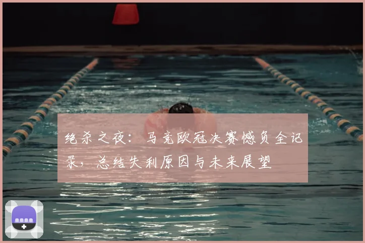 绝杀之夜：马竞欧冠决赛憾负全记录，总结失利原因与未来展望