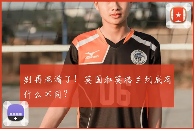 别再混淆了！英国和英格兰到底有什么不同？