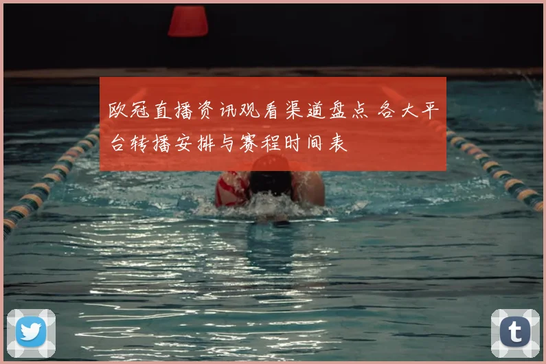 欧冠直播资讯观看渠道盘点 各大平台转播安排与赛程时间表