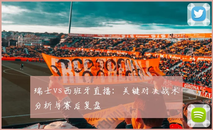 瑞士vs西班牙直播:关键对决战术分析与赛后复盘