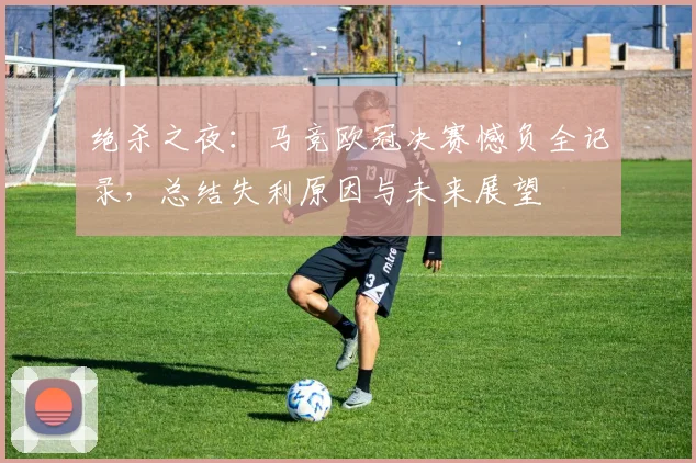 绝杀之夜：马竞欧冠决赛憾负全记录，总结失利原因与未来展望