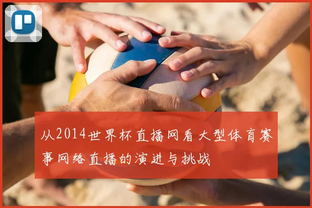 从2014世界杯直播网看大型体育赛事网络直播的演进与挑战