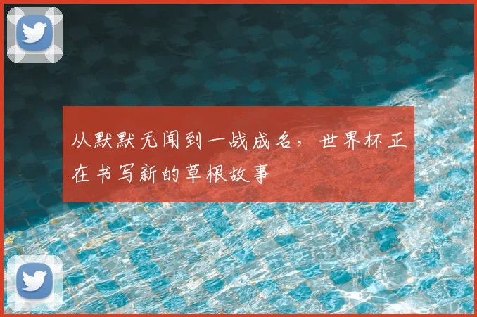 从默默无闻到一战成名,世界杯正在书写新的草根故事