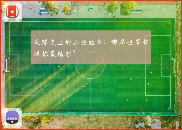 足球史上的永恒经典：哪届世界杯堪称最精彩？