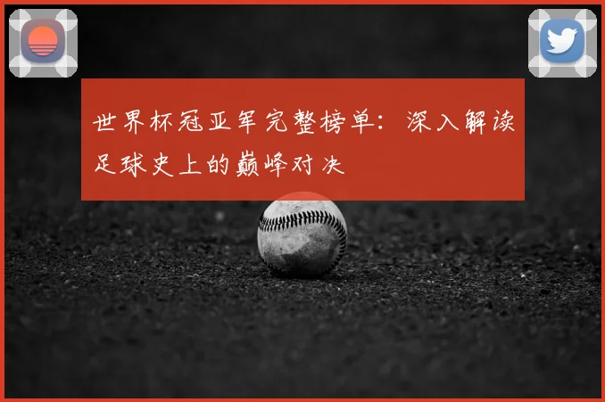 世界杯冠亚军完整榜单:深入解读足球史上的巅峰对决