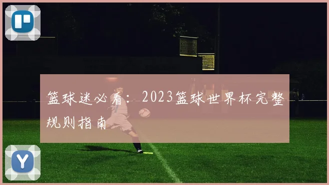 篮球迷必看:2023篮球世界杯完整规则指南