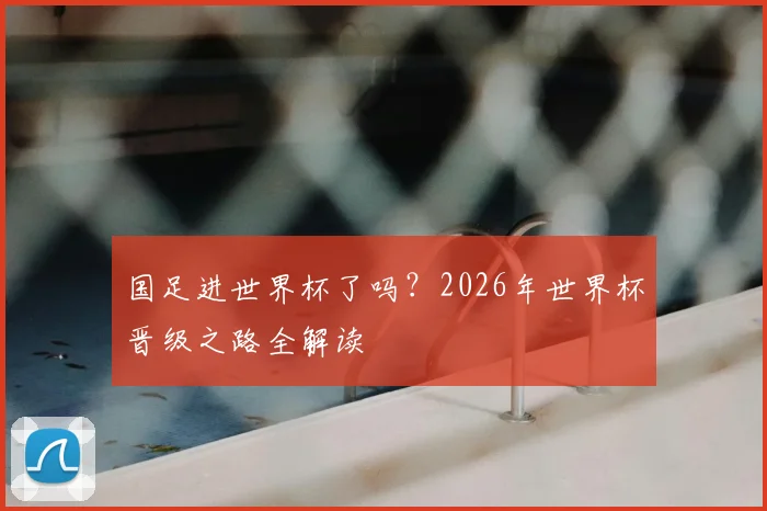国足进世界杯了吗？2026年世界杯晋级之路全解读