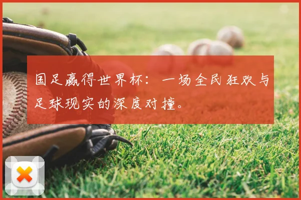国足赢得世界杯：一场全民狂欢与足球现实的深度对撞。