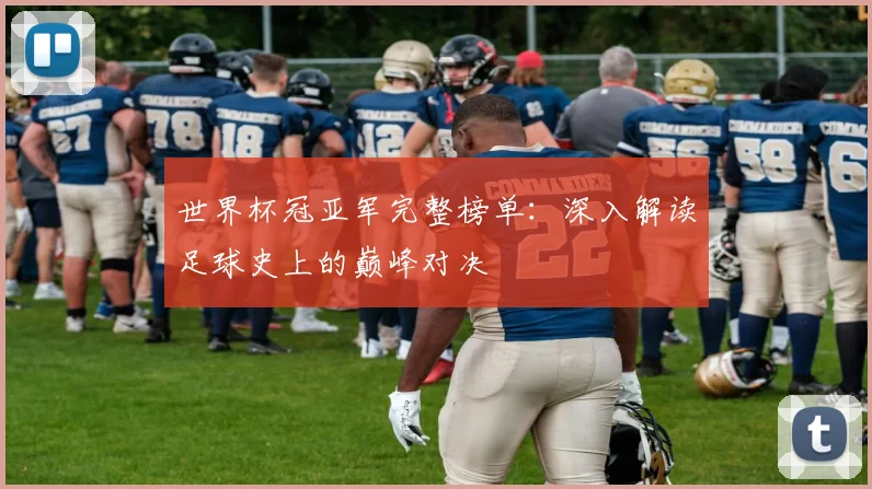 世界杯冠亚军完整榜单:深入解读足球史上的巅峰对决