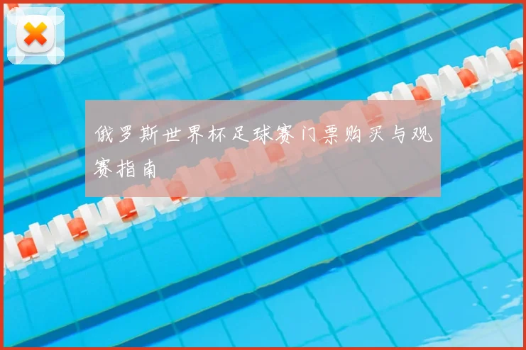 俄罗斯世界杯足球赛门票购买与观赛指南