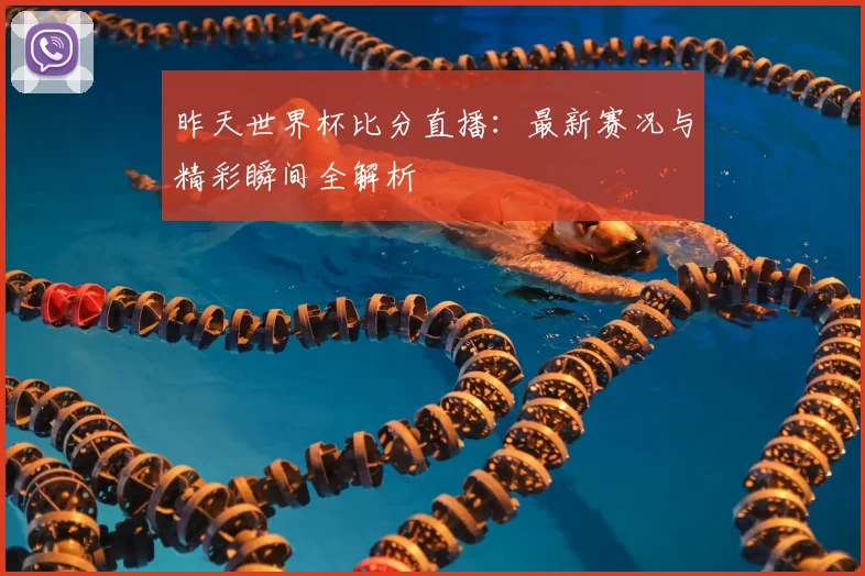 昨天世界杯比分直播：最新赛况与精彩瞬间全解析