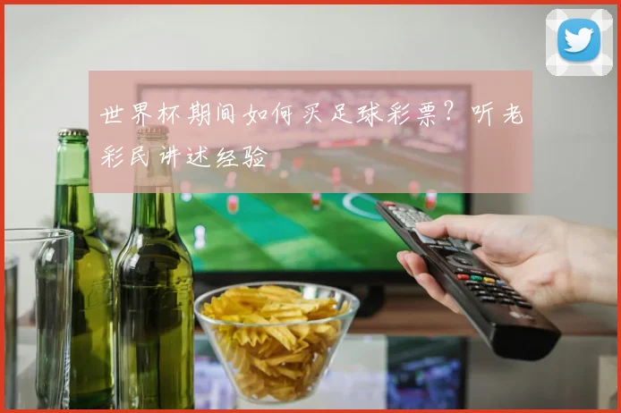 世界杯期间如何买足球彩票?听老彩民讲述经验