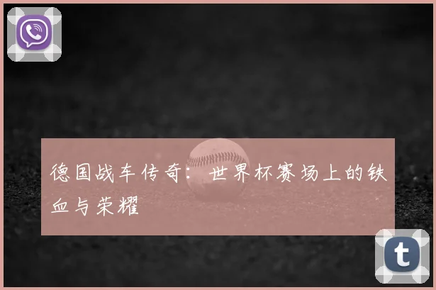 德国战车传奇:世界杯赛场上的铁血与荣耀