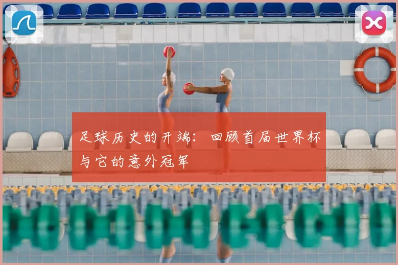 足球历史的开端：回顾首届世界杯与它的意外冠军