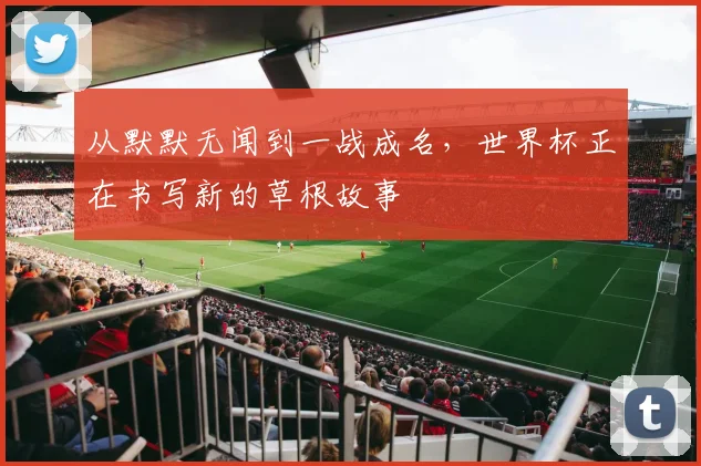 从默默无闻到一战成名,世界杯正在书写新的草根故事