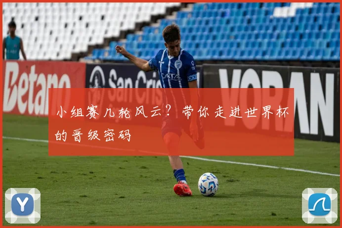 小组赛几轮风云?带你走进世界杯的晋级密码