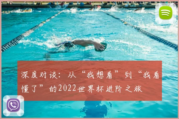 深度对谈:从“我想看”到“我看懂了”的2022世界杯进阶之旅