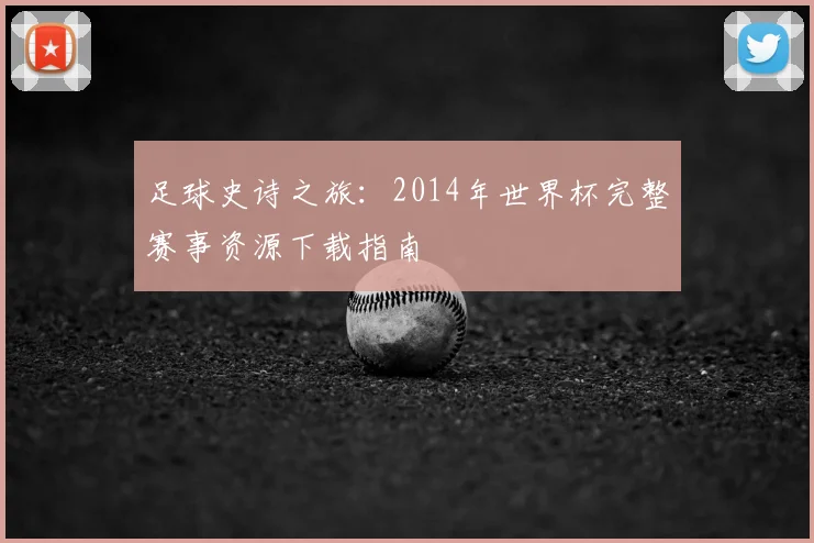 足球史诗之旅：2014年世界杯完整赛事资源下载指南