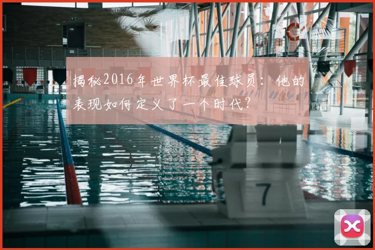 揭秘2016年世界杯最佳球员:他的表现如何定义了一个时代?