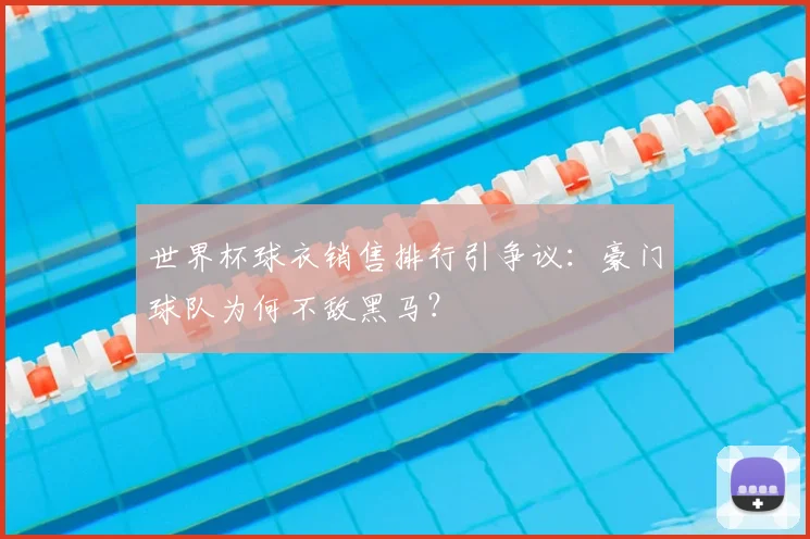 世界杯球衣销售排行引争议:豪门球队为何不敌黑马?
