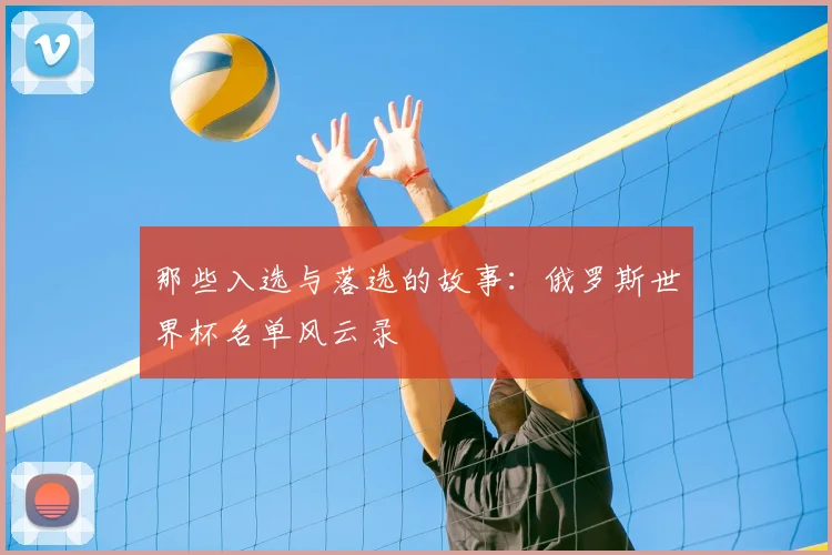 那些入选与落选的故事:俄罗斯世界杯名单风云录