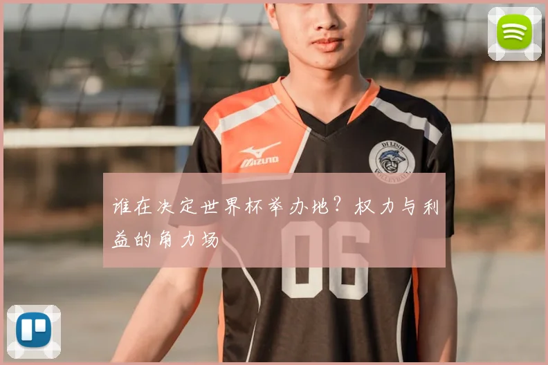 谁在决定世界杯举办地?权力与利益的角力场