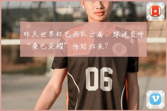 昨天世界杯巴西队出局，球迷直呼“桑巴荣耀”何时归来？