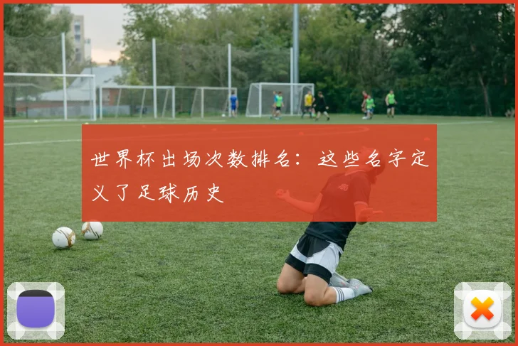 世界杯出场次数排名：这些名字定义了足球历史