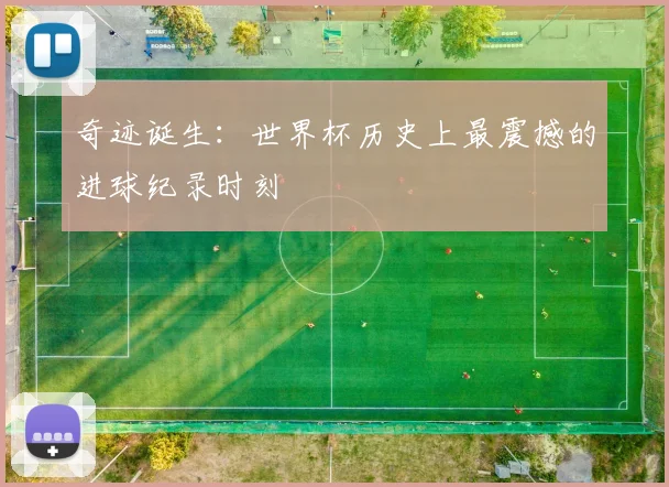 奇迹诞生：世界杯历史上最震撼的进球纪录时刻