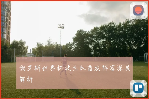 俄罗斯世界杯波兰队首发阵容深度解析