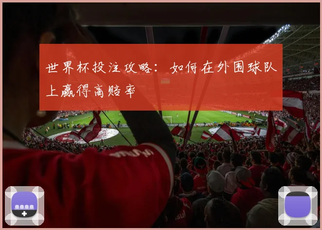 世界杯投注攻略：如何在外围球队上赢得高赔率